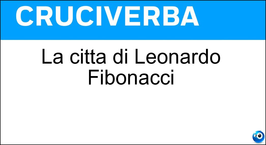 La città di Leonardo Fibonacci Soluzione La città di Leonardo Fibonacci - Pisa