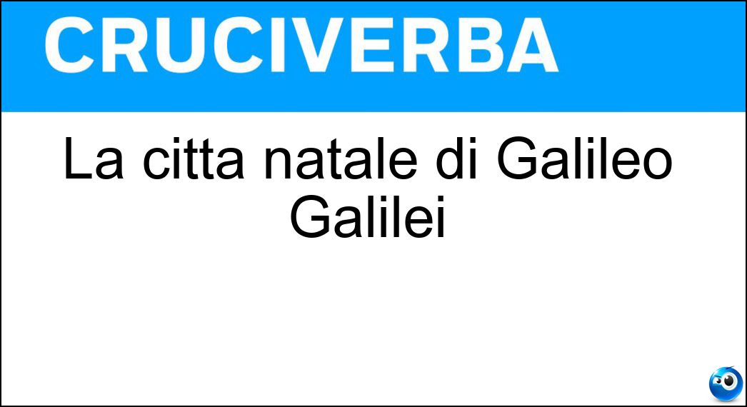 La città natale di Galileo Galilei Soluzione La città natale di Galileo Galilei - Pisa