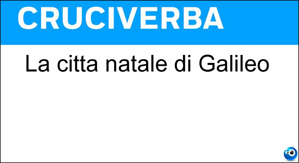 La città natale di Galileo Soluzione La città natale di Galileo - Pisa