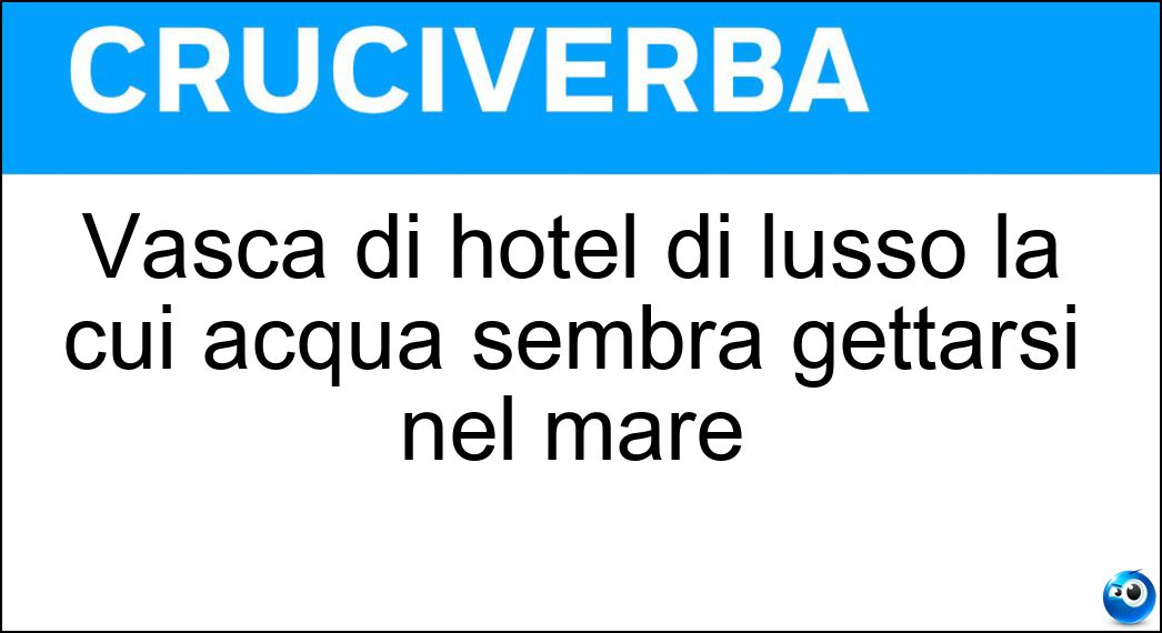 Vasca di hotel di lusso la cui acqua sembra gettarsi nel mare Soluzione Cruciverba: Vasca di hotel di lusso la cui acqua sembra gettarsi nel mare - Risposta Piscina Infinita