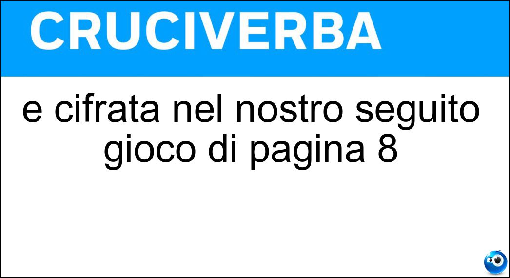 È cifrata nel nostro seguito gioco di pagina 8 Soluzione È cifrata nel nostro seguito gioco di pagina 8 - Pista