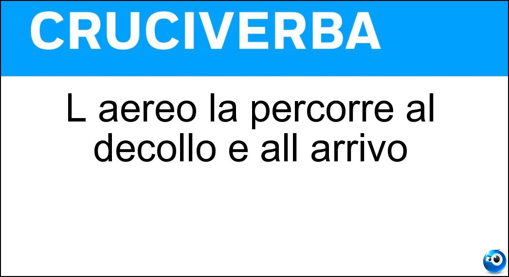 L aereo la percorre al decollo e all arrivo Soluzione Cruciverba: L aereo la percorre al decollo e all arrivo - Risposta Pista Di Volo
