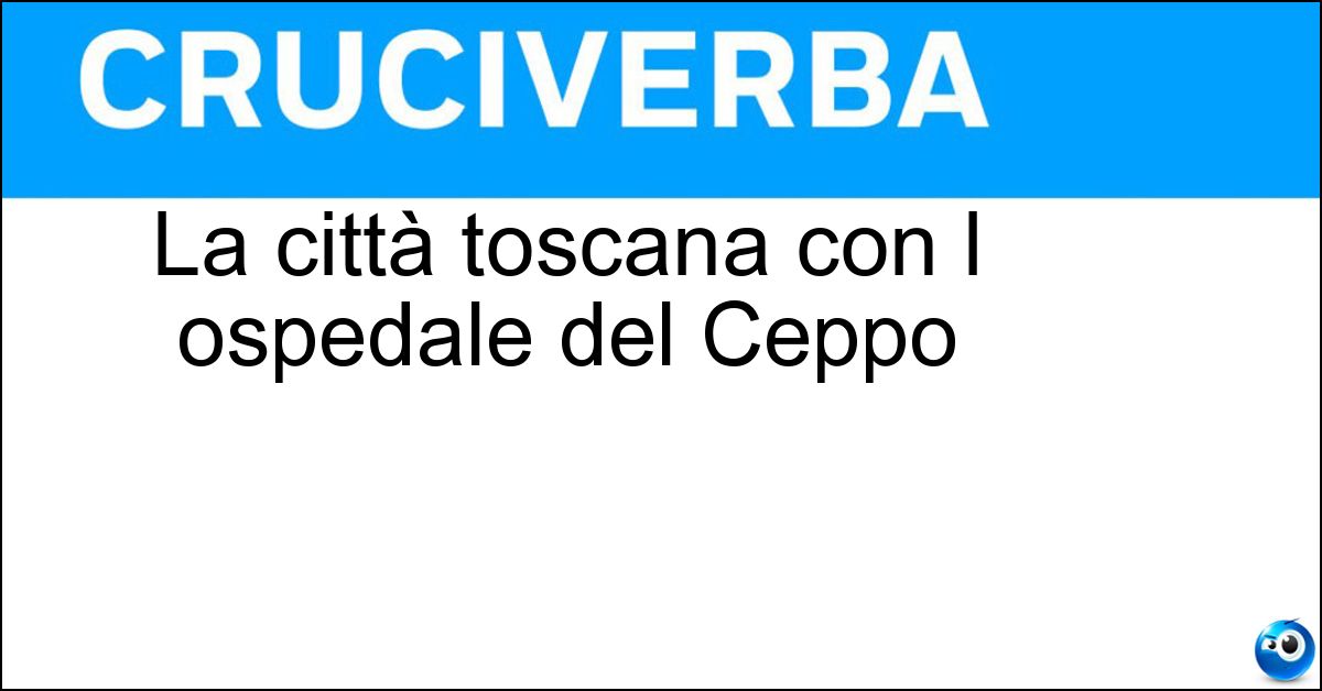 La città toscana con l ospedale del Ceppo Soluzione La città toscana con l ospedale del Ceppo - Pistoia