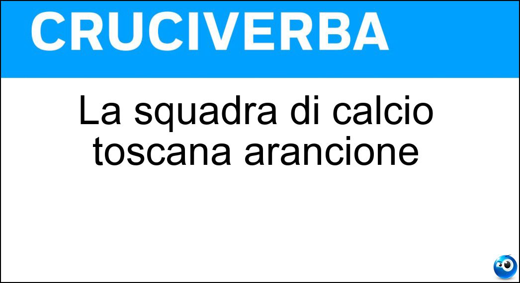 La squadra di calcio toscana arancione Soluzione La squadra di calcio toscana arancione - Pistoiese