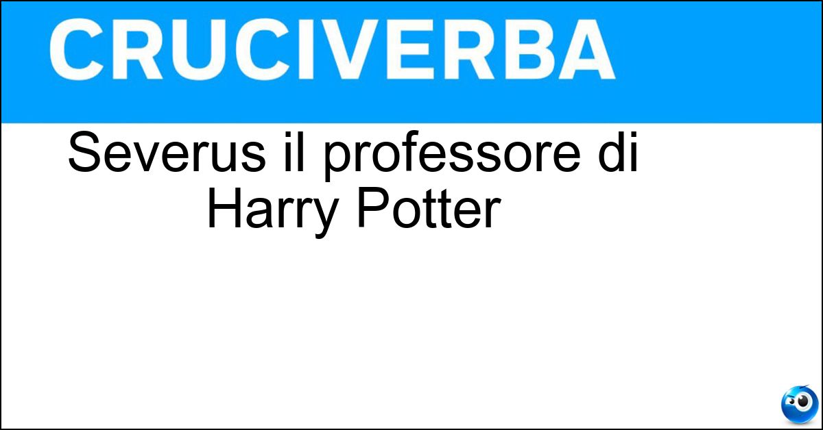 Severus il professore di Harry Potter Soluzione Severus il professore di Harry Potter - Piton