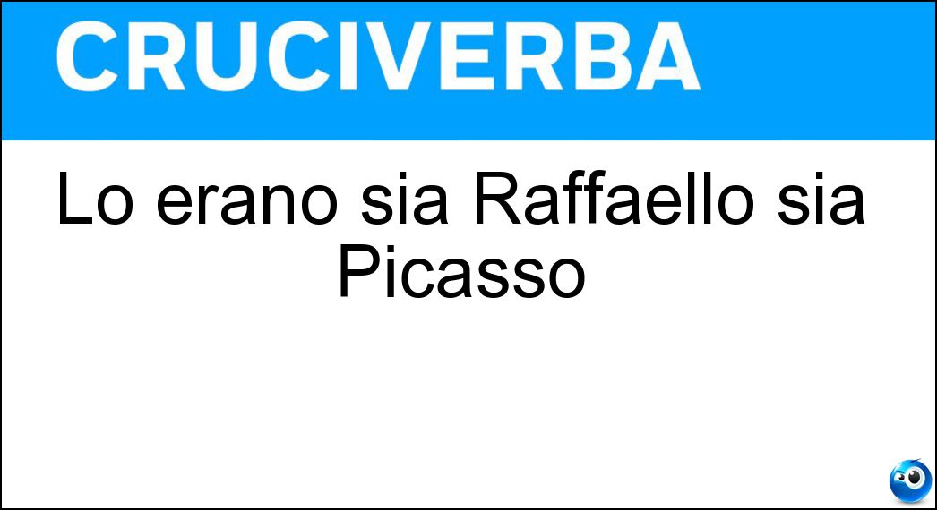 Lo erano sia Raffaello sia Picasso