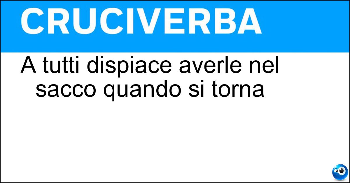 A tutti dispiace averle nel sacco quando si torna A tutti dispiace averle nel sacco quando si torna