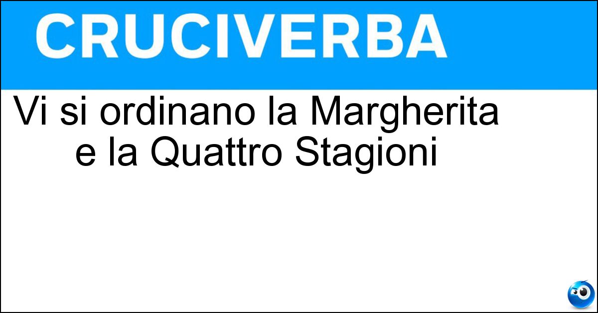 Vi si ordinano la Margherita e la Quattro Stagioni Soluzione Vi si ordinano la Margherita e la Quattro Stagioni - Pizzeria