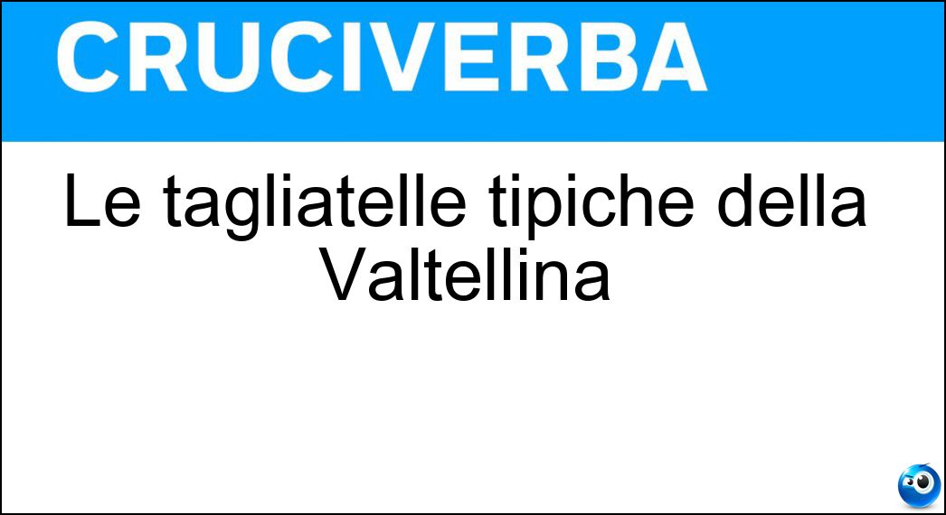 Le tagliatelle tipiche della Valtellina Soluzione Cruciverba: Le tagliatelle tipiche della Valtellina - Risposta Pizzoccheri