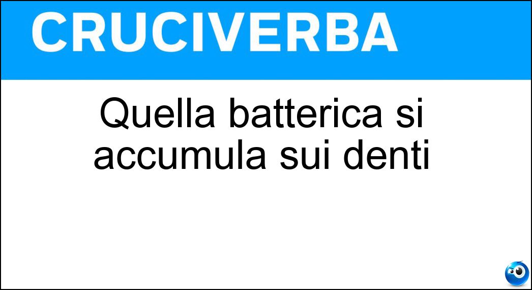 Quella batterica si accumula sui denti Soluzione Cruciverba: Quella batterica si accumula sui denti - Risposta Placca