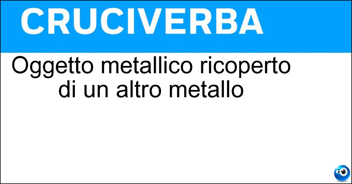 Soluzione Oggetto metallico ricoperto di un altro metallo - Placcato