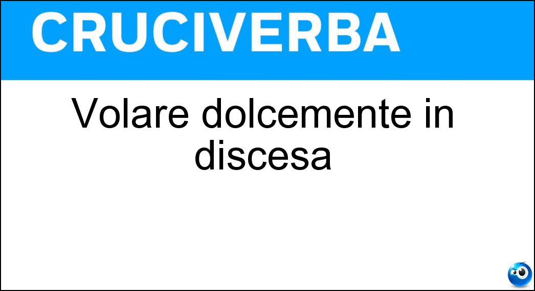 Volare dolcemente in discesa Soluzione Cruciverba: Volare dolcemente in discesa - Risposta Planare