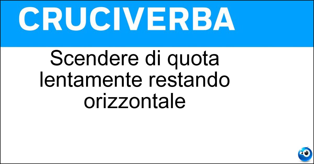 Scendere di quota lentamente restando orizzontale Soluzione Scendere di quota lentamente restando orizzontale - Planare