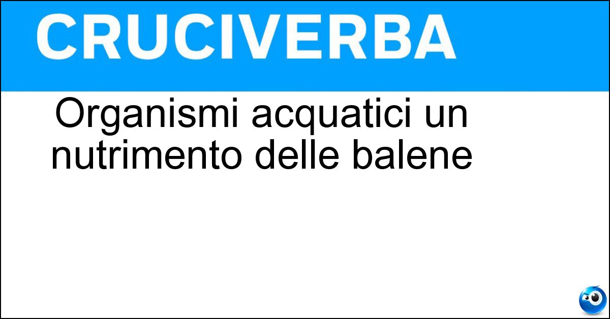 Organismi acquatici un nutrimento delle balene Soluzione Organismi acquatici un nutrimento delle balene - Plancton