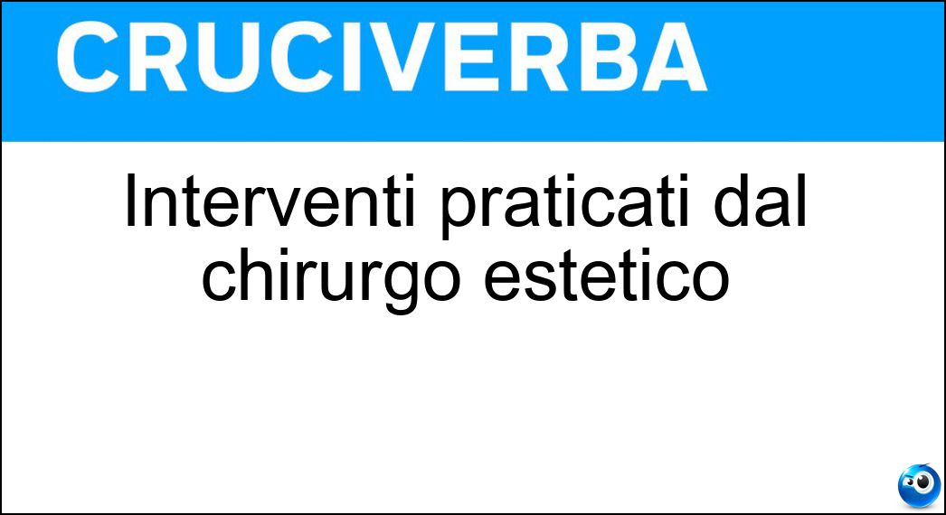 Interventi praticati dal chirurgo estetico Soluzione Cruciverba: Interventi praticati dal chirurgo estetico - Risposta Plastiche