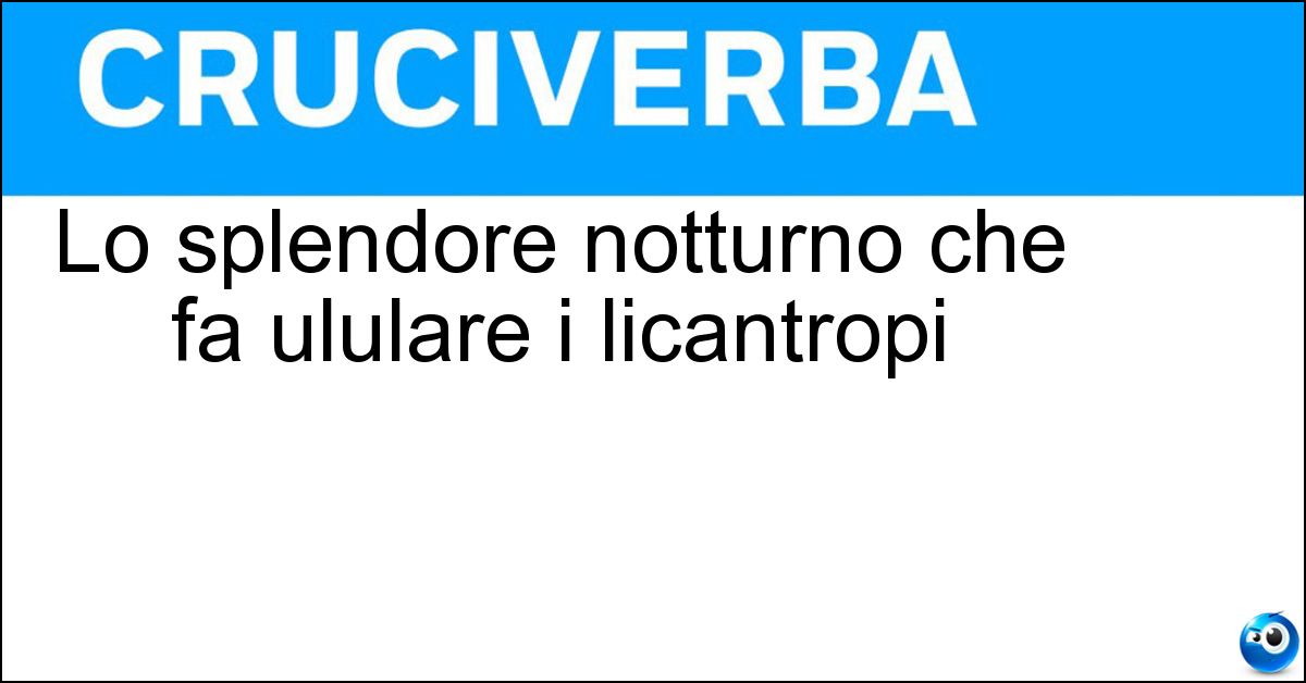 Lo splendore notturno che fa ululare i licantropi Lo splendore notturno che fa ululare i licantropi
