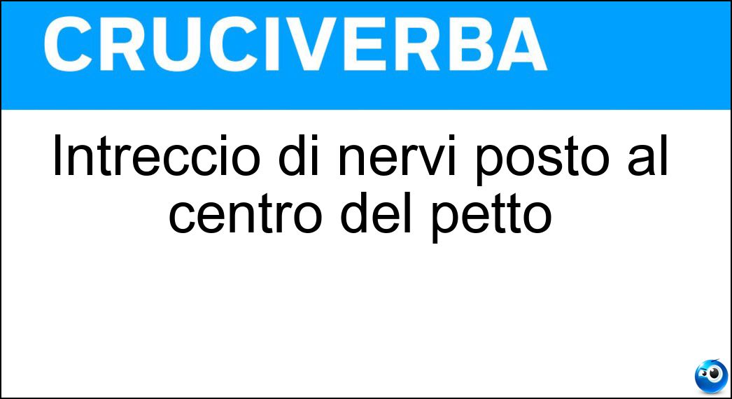 Intreccio di nervi posto al centro del petto Soluzione Cruciverba: Intreccio di nervi posto al centro del petto - Risposta Plesso Solare