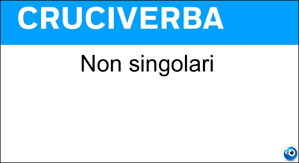 Non singolari Soluzione Cruciverba: Non singolari - Risposta Plurali