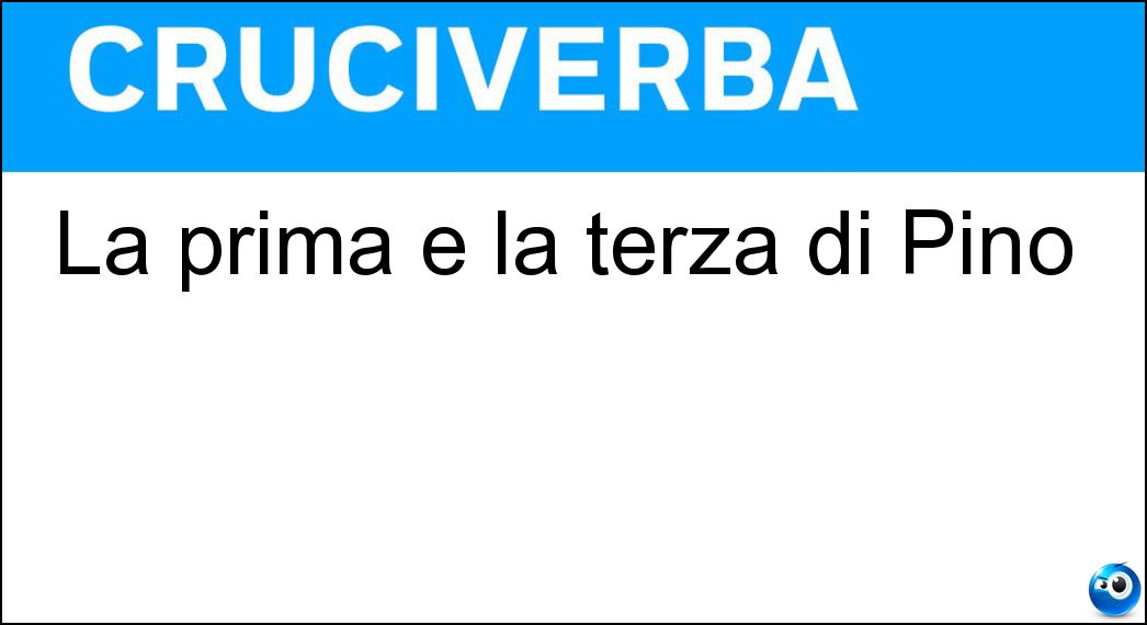La prima e la terza di Pino Soluzione Cruciverba: La prima e la terza di Pino - Risposta Pn