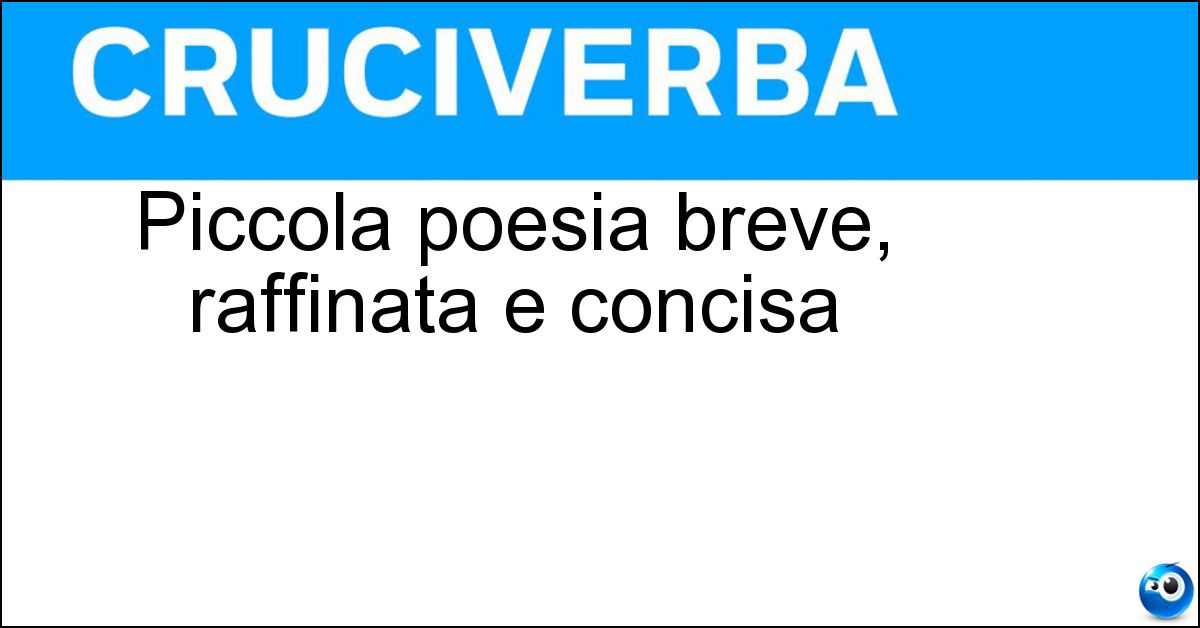 Piccola poesia breve, raffinata e concisa Soluzione Piccola poesia breve, raffinata e concisa - Poemetto