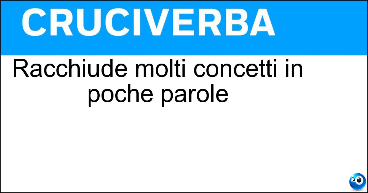 Racchiude molti concetti in poche parole