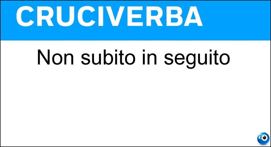 Non subito in seguito Soluzione Cruciverba: Non subito in seguito - Risposta Poi