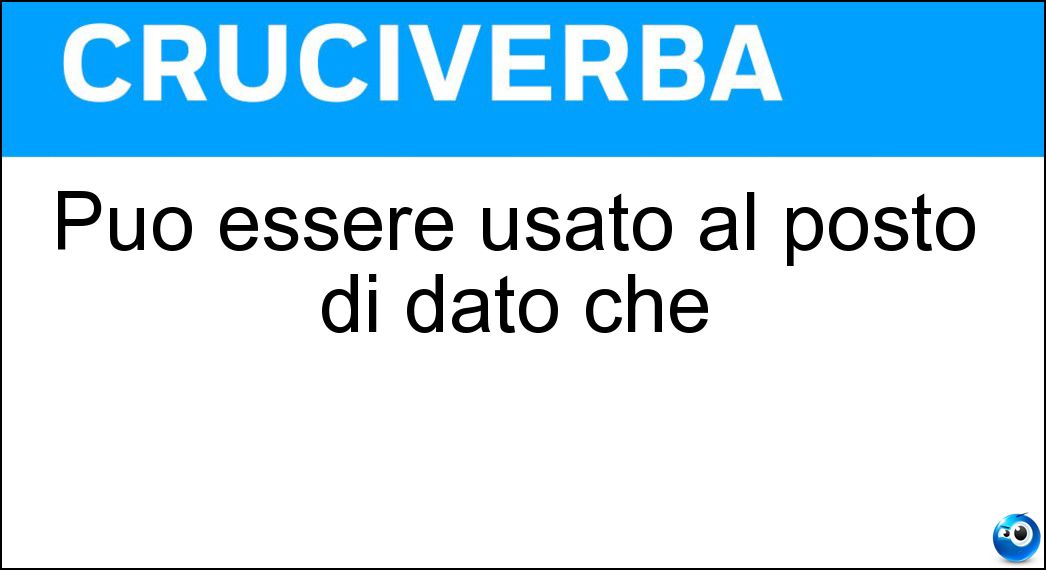Può essere usato al posto di dato che Soluzione Può essere usato al posto di dato che - Poiché