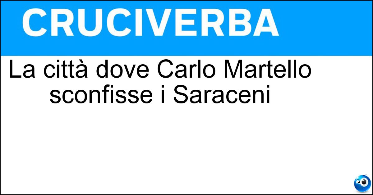 La città dove Carlo Martello sconfisse i Saraceni Soluzione La città dove Carlo Martello sconfisse i Saraceni - Poitier