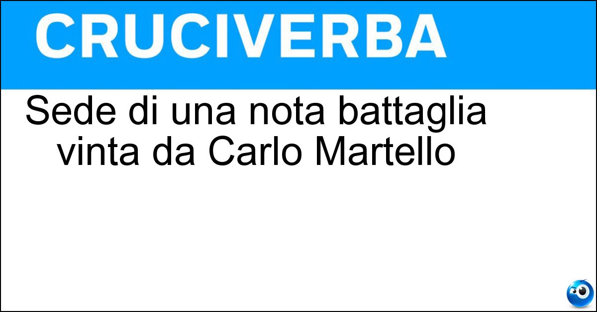 Sede di una nota battaglia vinta da Carlo Martello Soluzione Sede di una nota battaglia vinta da Carlo Martello - Poitiers