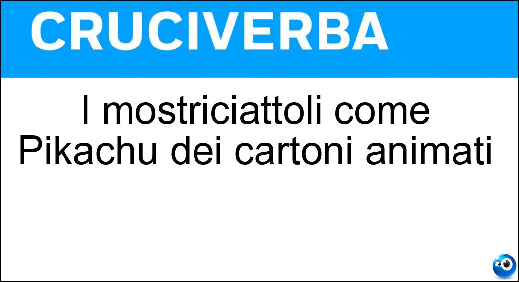 I mostriciattoli come Pikachu dei cartoni animati