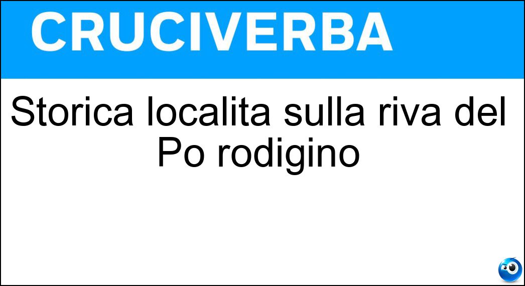 Storica località sulla riva del Po rodigino Soluzione Cruciverba: Storica località sulla riva del Po rodigino - Risposta Polesella