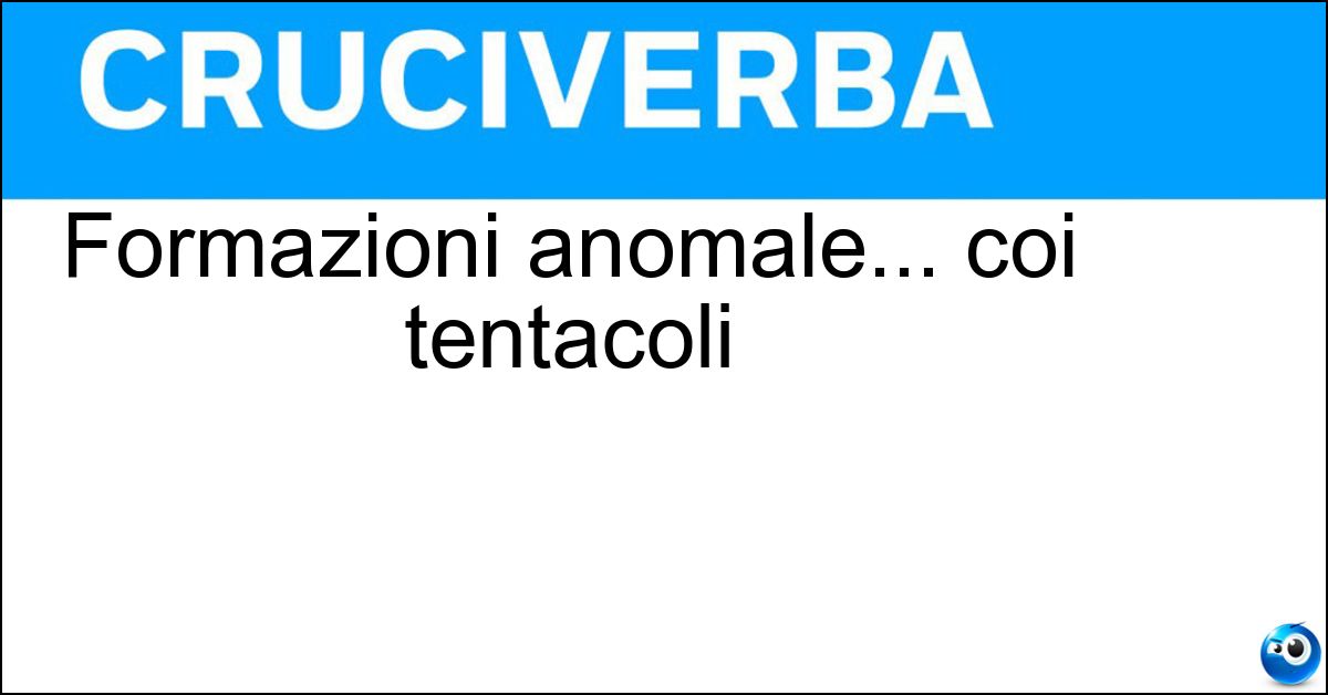 Formazioni anomale... coi tentacoli Soluzione Formazioni anomale... coi tentacoli - Polipi