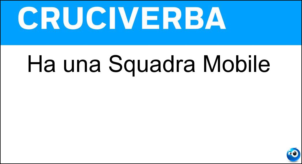 Ha una Squadra Mobile Soluzione Cruciverba: Ha una Squadra Mobile - Risposta Polizia