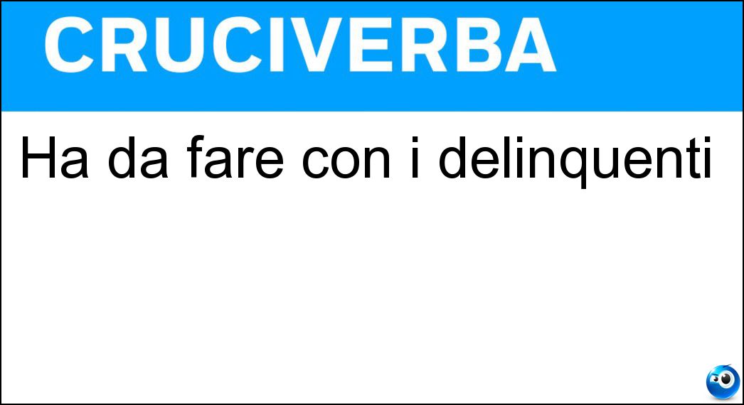Ha da fare con i delinquenti Soluzione Cruciverba: Ha da fare con i delinquenti - Risposta Polizia