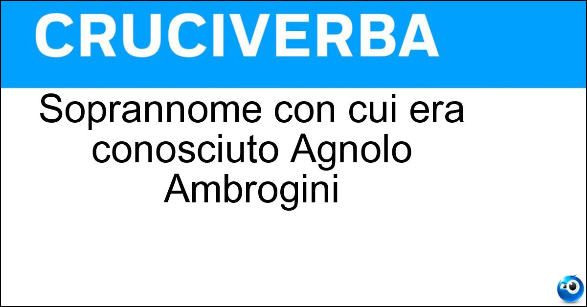 Soprannome con cui era conosciuto Agnolo Ambrogini Soluzione Soprannome con cui era conosciuto Agnolo Ambrogini - Poliziano