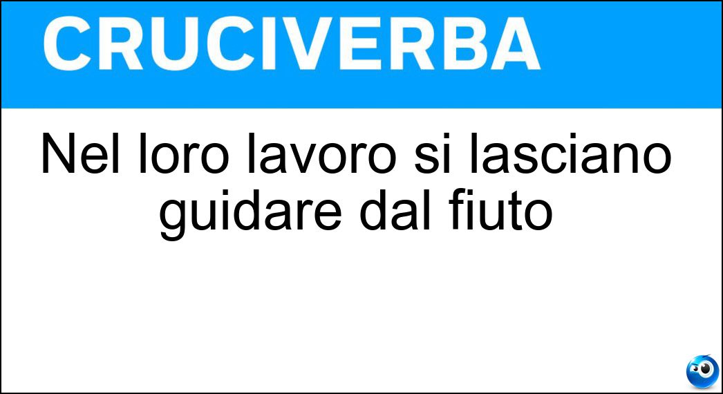 Nel loro lavoro si lasciano guidare dal fiuto Soluzione Cruciverba: Nel loro lavoro si lasciano guidare dal fiuto - Risposta Poliziotti