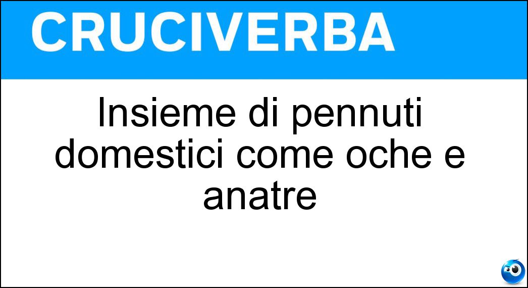Insieme di pennuti domestici come oche e anatre Soluzione Cruciverba: Insieme di pennuti domestici come oche e anatre - Risposta Pollame