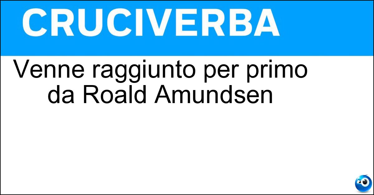 Venne raggiunto per primo da Roald Amundsen Soluzione Venne raggiunto per primo da Roald Amundsen - Polo Sud