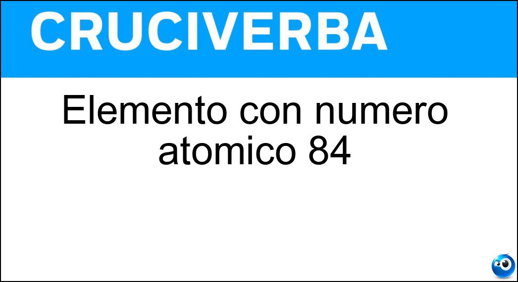 Elemento con numero atomico 84 Soluzione Cruciverba: Elemento con numero atomico 84 - Risposta Polonio
