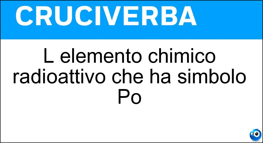 L elemento chimico radioattivo che ha simbolo Po Soluzione L elemento chimico radioattivo che ha simbolo Po - Polonio