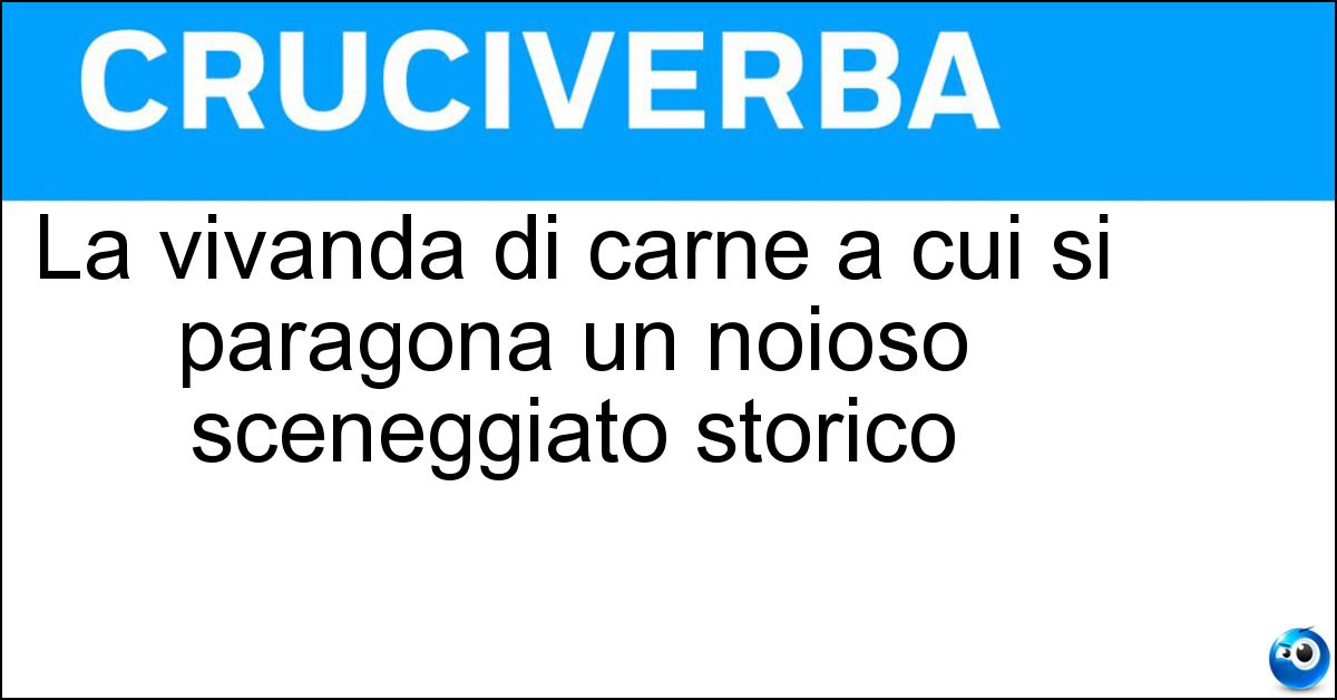 La vivanda di carne a cui si paragona un noioso sceneggiato storico Soluzione La vivanda di carne a cui si paragona un noioso sceneggiato storico - Polpettone