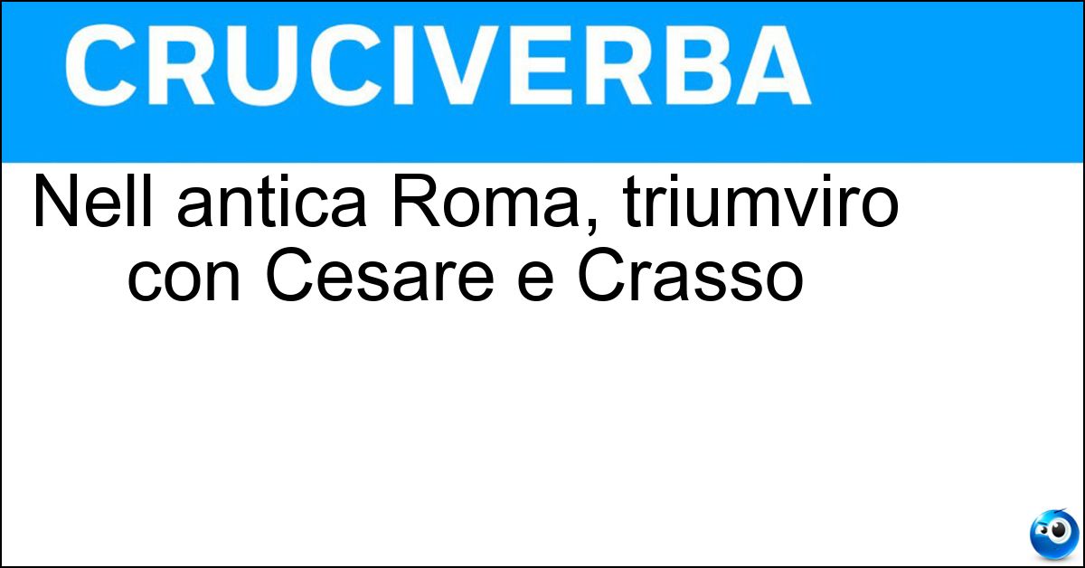 Nell antica Roma, triumviro con Cesare e Crasso Soluzione Nell antica Roma, triumviro con Cesare e Crasso - Pompeo