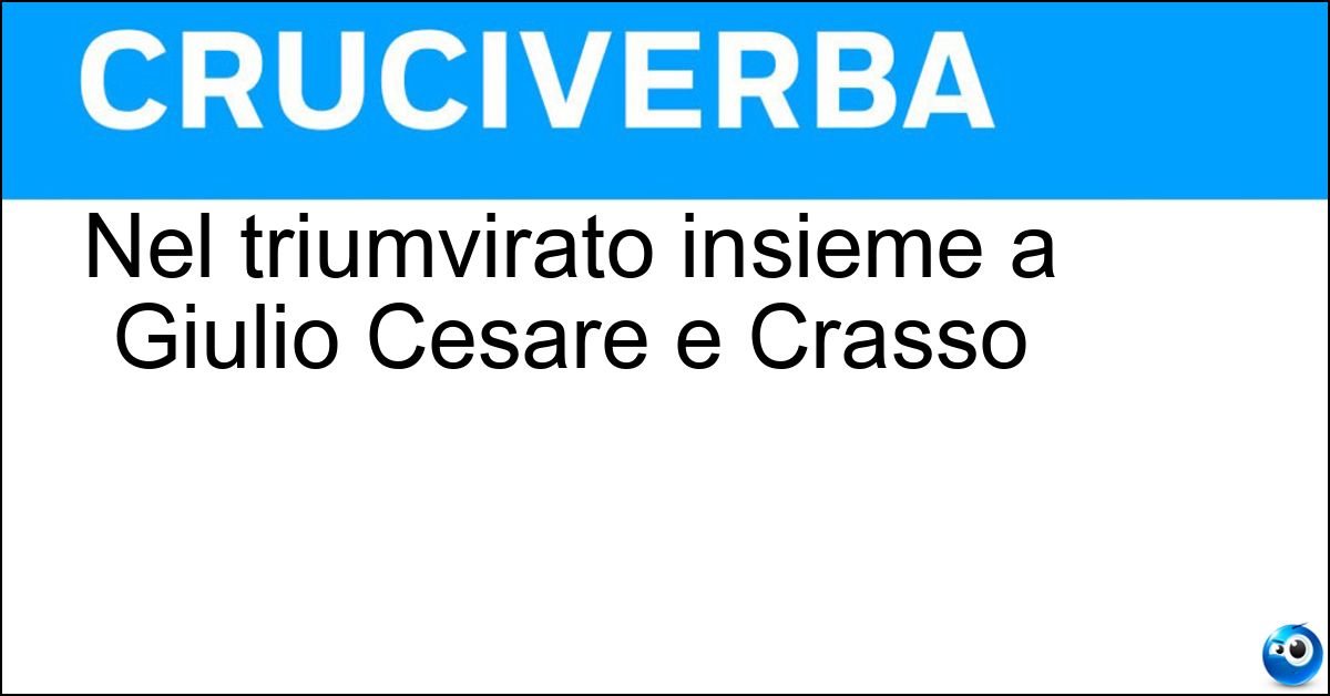 Nel triumvirato insieme a Giulio Cesare e Crasso Soluzione Nel triumvirato insieme a Giulio Cesare e Crasso - Pompeo