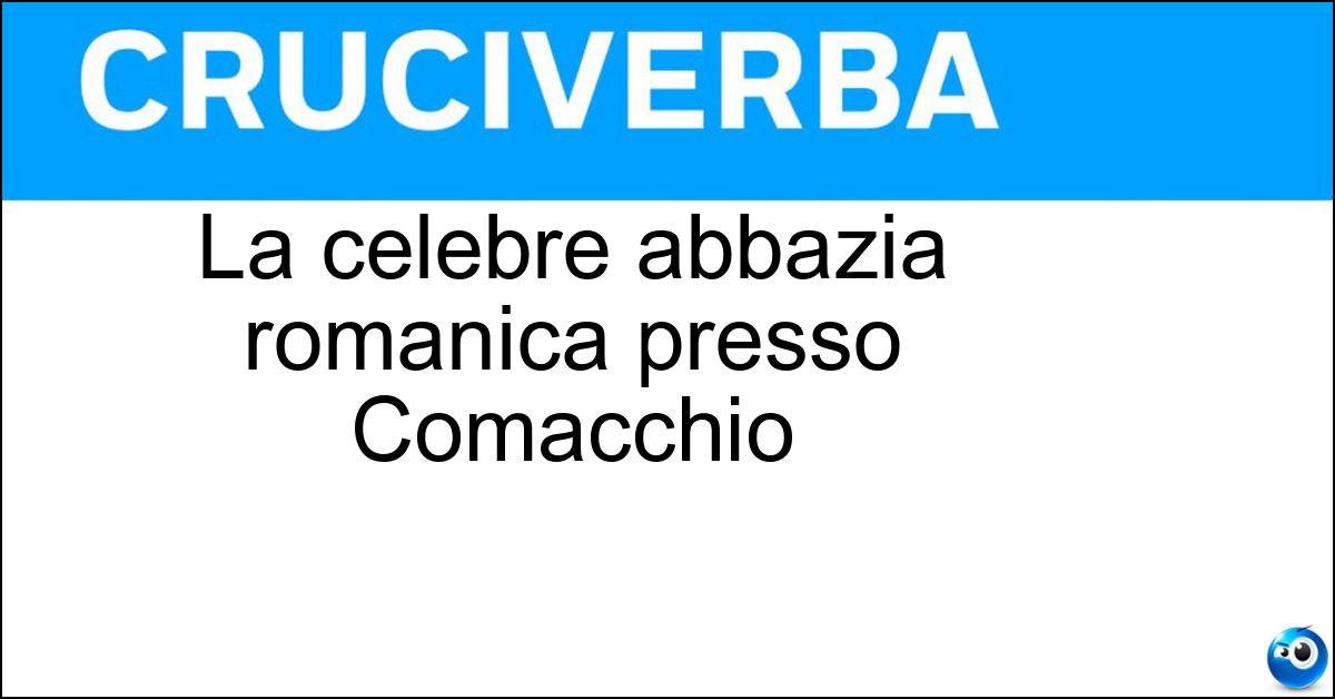 La celebre abbazia romanica presso Comacchio Soluzione La celebre abbazia romanica presso Comacchio - Pomposa