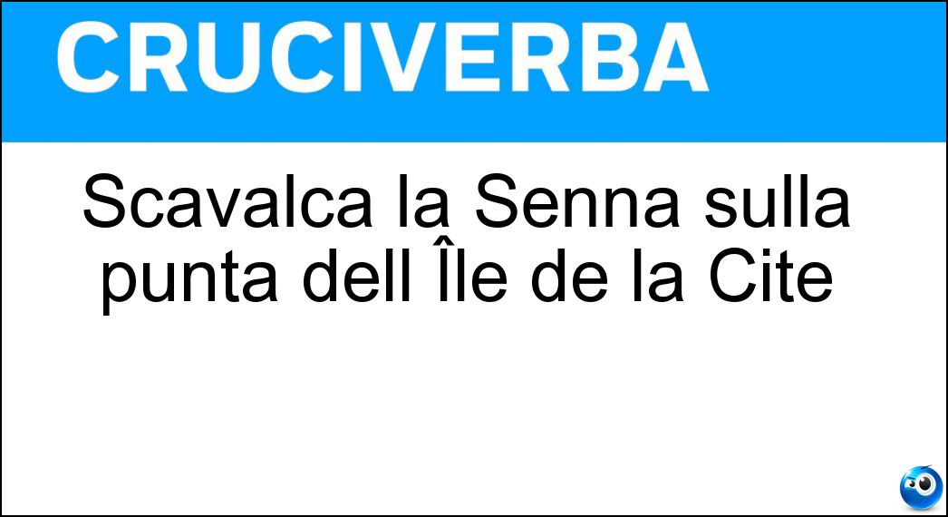 Scavalca la Senna sulla punta dell Île de la Cité Soluzione Cruciverba: Scavalca la Senna sulla punta dell Île de la Cité - Risposta Pont Neuf