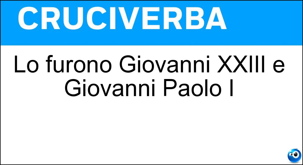 Lo furono Giovanni XXIII e Giovanni Paolo I Soluzione Cruciverba: Lo furono Giovanni XXIII e Giovanni Paolo I - Risposta Pontefici