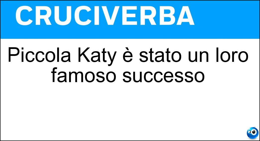 Piccola Katy è stato un loro famoso successo Soluzione Cruciverba: Piccola Katy è stato un loro famoso successo - Risposta Pooh