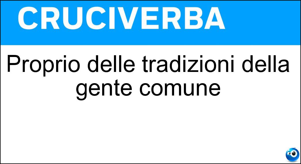 Proprio delle tradizioni della gente comune Soluzione Proprio delle tradizioni della gente comune - Popolaresco