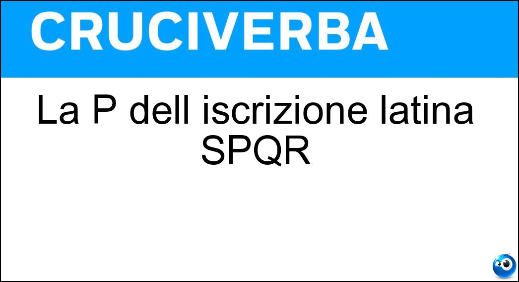 La P dell iscrizione latina SPQR Soluzione Cruciverba: La P dell iscrizione latina SPQR - Risposta Populus