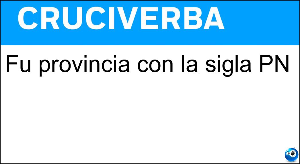 Fu provincia con la sigla PN Soluzione Fu provincia con la sigla PN - Pordenone